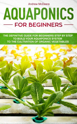 Aquaponics for beginners The definitive guide for beginners step by step to build your aquaponics and the cultivation of organic vegetables 2 Gardening Books