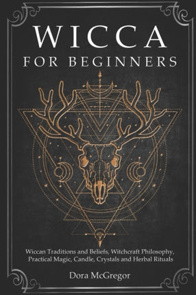 Wicca for Beginners Wiccan Traditions and Beliefs Witchcraft Philosophy Practical Magic Candle Crystals and Herbal Rituals