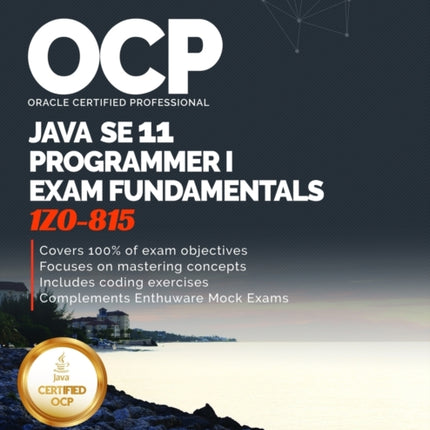 OCP Oracle Certified Professional Java SE 11 Programmer I Exam Fundamentals 1Z0-815: Study guide for passing the OCP Java 11 Developer Certification Part 1 Exam 1Z0-815