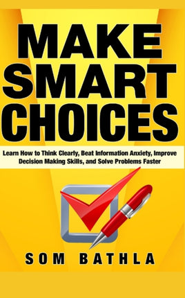 Make Smart Choices Learn How to Think Clearly Beat Information Anxiety Improve Decision Making Skills and Solve Problems Faster 3 PowerUp Your Brain Series