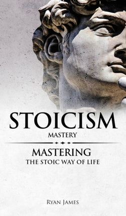 Stoicism Mastery  Mastering The Stoic Way of Life Stoicism Series Volume 2
