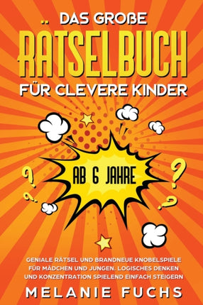 Das große Rätselbuch für clevere Kinder ab 6 Jahre. Geniale Rätsel und brandneue Knobelspiele für Mädchen und Jungen. Logisches Denken und Konzentration spielend einfach steigern