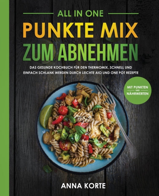 All In One Punkte Mix zum Abnehmen Das gesunde Kochbuch fr den Thermomix Schnell und einfach schlank werden durch leichte aio und one pot Rezepte mit Punkten und Nhrwerten