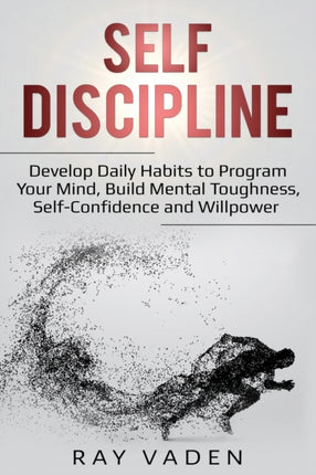SelfDiscipline Develop Daily Habits to Program Your Mind Build Mental Toughness SelfConfidence and WillPower