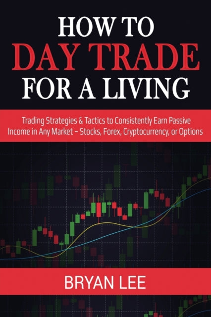 How to Day Trade for a Living Trading Strategies  Tactics to Consistently Earn Passive Income in Any Market  Stocks Forex Cryptocurrency or Options