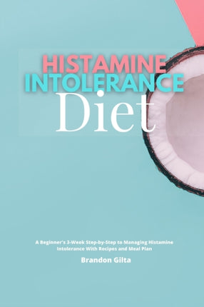 Histamine Intolerance Diet A Beginners 3Week StepbyStep to Managing Histamine Intolerance With Recipes and Meal Plan