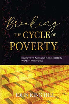 BREAKING THE CYCLE OF POVERTY SECRETS TO ACCESSING GODS HIDDEN WEALTH AND RICHES