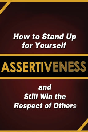 Assertiveness How to Stand Up for Yourself and Still Win the Respect of Others