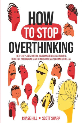 How to Stop Overthinking The 7Step Plan to Control and Eliminate Negative Thoughts Declutter Your Mind and Start Thinking Positively in 5 Minutes or Less
