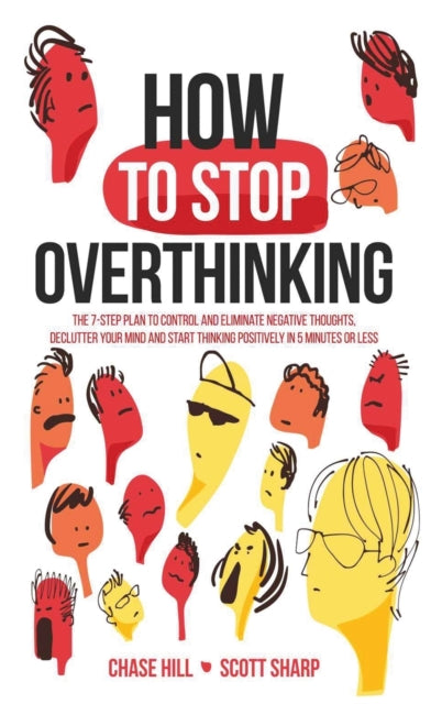 How to Stop Overthinking The 7Step Plan to Control and Eliminate Negative Thoughts Declutter Your Mind and Start Thinking Positively in 5 Minutes or Less