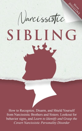 Narcissistic Sibling How to Recognize Disarm and Shield Yourself from Narcissistic Brothers and Sisters Lookout for Behavior Signs and Learn to  the Covert Narcissistic Personality Disorder