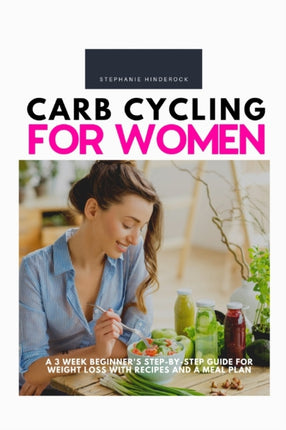Carb Cycling for Women A 3 Week Beginners StepbyStep Guide for Weight Loss With Recipes and a Meal Plan