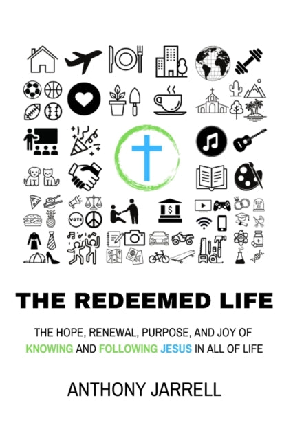 The Redeemed Life: The Hope, Renewal, Purpose, and Joy of Knowing and Following Jesus in All of Life