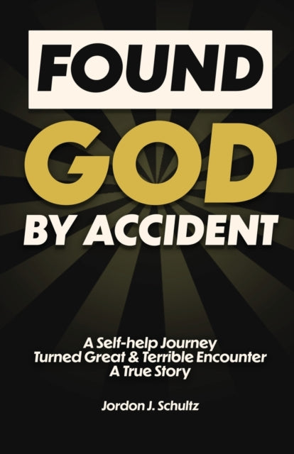 Found God by Accident: A Self-help Journey Turned Great & Terrible Encounter - A True Story