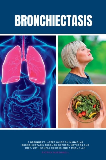 Bronchiectasis: A Beginner's 3-Step Guide on Managing Bronchiectasis Through Natural Methods and Diet, With Sample Recipes and a Meal Plan