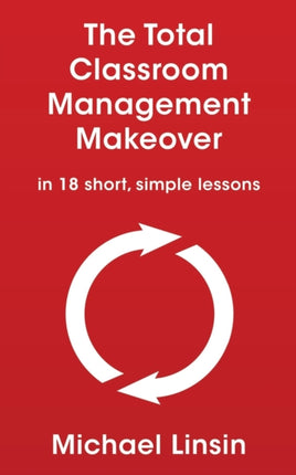 The Total Classroom Management Makeover in 18 short simple lessons