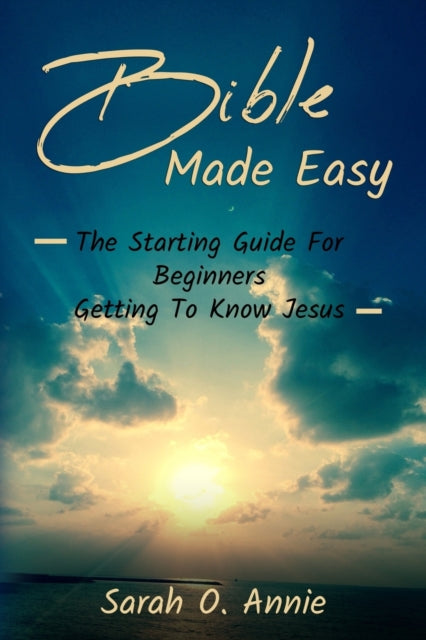 Bible Made Easy The Starting Guide For Beginners Getting To Know Jesus Christ