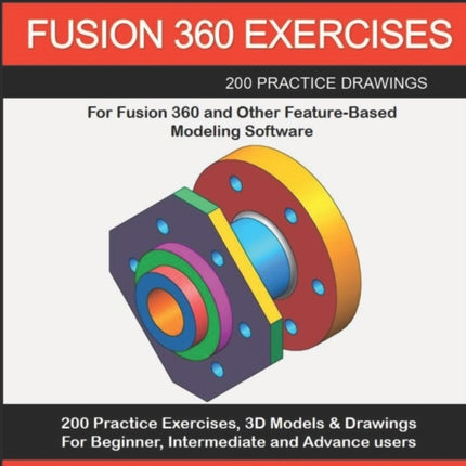 AUTODESK FUSION 360 EXERCISES 200 Practice Drawings For FUSION 360 and Other FeatureBased Modeling Software