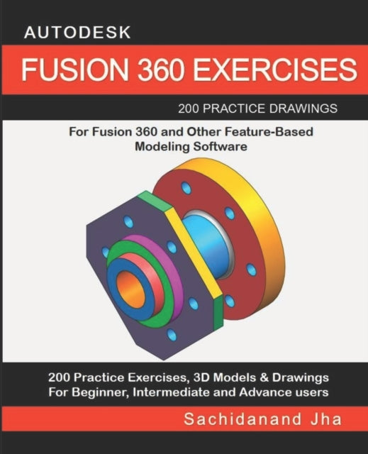 AUTODESK FUSION 360 EXERCISES 200 Practice Drawings For FUSION 360 and Other FeatureBased Modeling Software