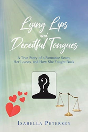 Lying Lips and Deceitful Tongues A True Story of a Romance Scam Her Losses and How She Fought Back