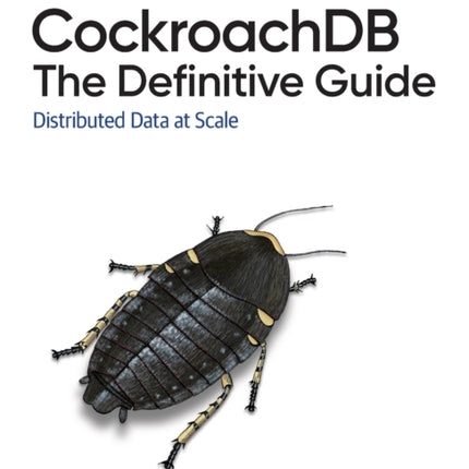 CockroachDB: The Definitive Guide: Distributed Data at Scale