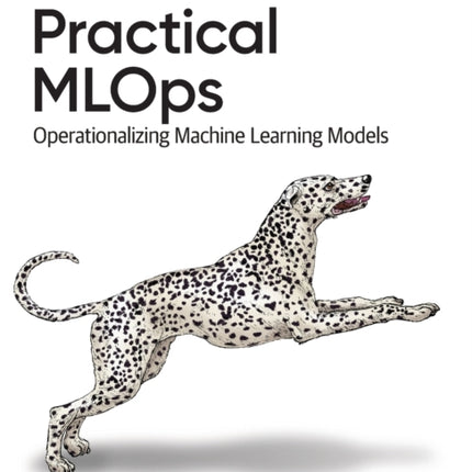 Practical MLOps: Operationalizing Machine Learning Models