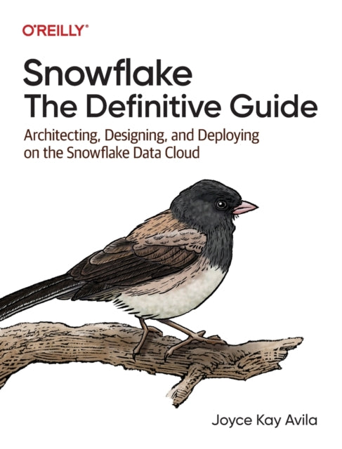 Snowflake - The Definitive Guide: Architecting, Designing, and Deploying on the Snowflake Data Cloud