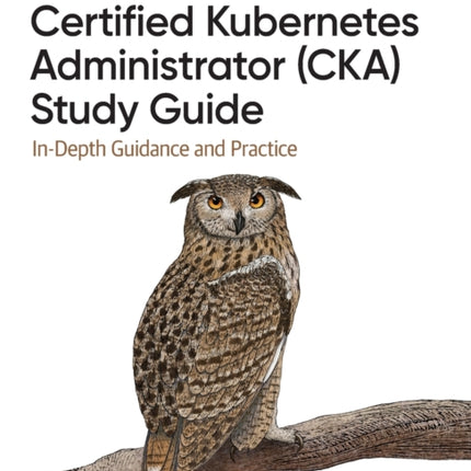 Certified Kubernetes Administrator (CKA) Study Guide: In-Depth Guidance and Practice