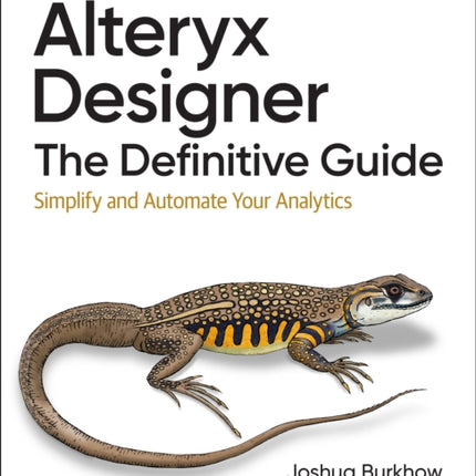 Alteryx Designer: The Definitive Guide: Simplify and Automate Your Analytics