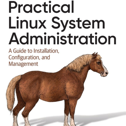 Practical Linux System Administration: A Guide to Installation, Configuration, and Management