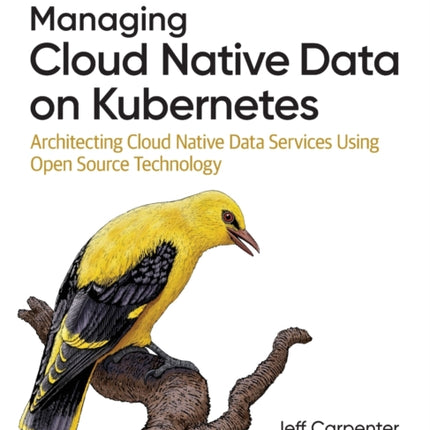 Managing Cloud Native Data on Kubernetes: Architecting Cloud Native Data Services Using Open Source Technology