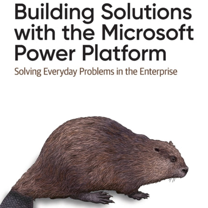 Building Solutions with the Microsoft Power Platform: Solving Everyday Problems in the Enterprise