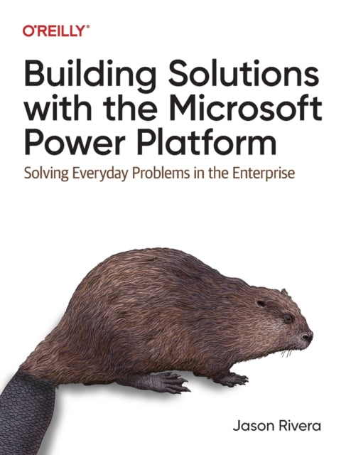 Building Solutions with the Microsoft Power Platform: Solving Everyday Problems in the Enterprise