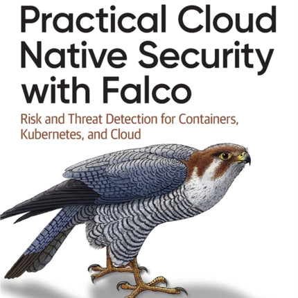 Practical Cloud Native Security with Falco: Risk and Threat Detection for Containers, Kubernetes, and Cloud