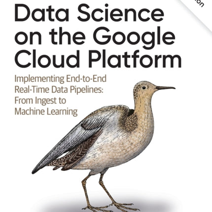 Data Science on the Google Cloud Platform: Implementing End-to-End Real-Time Data Pipelines: From Ingest to Machine Learning