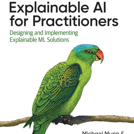 Explainable AI for Practitioners: Designing and Implementing Explainable ML Solutions