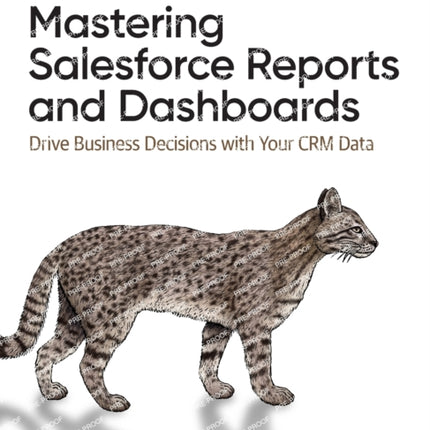 Mastering Salesforce Reports and Dashboards: Drive Business Decisions with Your CRM Data