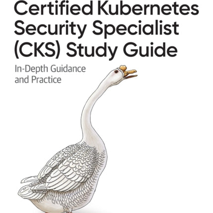 Certified Kubernetes Security Specialist (CKS) Study Guide: In-Depth Guidance and Practice