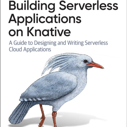 Building Serverless Applications on Knative: A Guide to Designing and Writing Serverless Cloud Applications