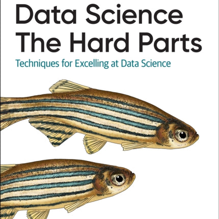 Data Science: The Hard Parts: Techniques for Excelling at Data Science