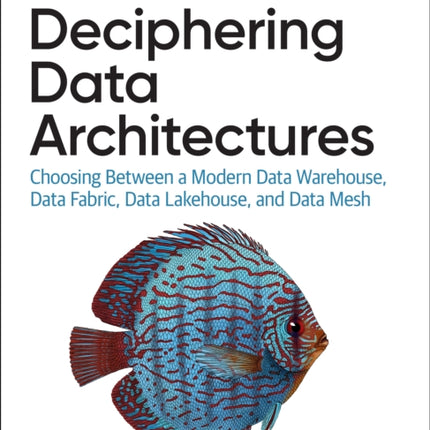 Deciphering Data Architectures: Choosing Between a Modern Data Warehouse, Data Fabric, Data Lakehouse, and Data Mesh