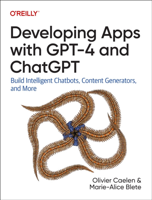 Developing Apps with GPT-4 and ChatGPT: Build Intelligent Chatbots, Content Generators, and More