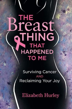 The Breast Thing that Happened to Me Surviving cancer and reclaiming your Joy