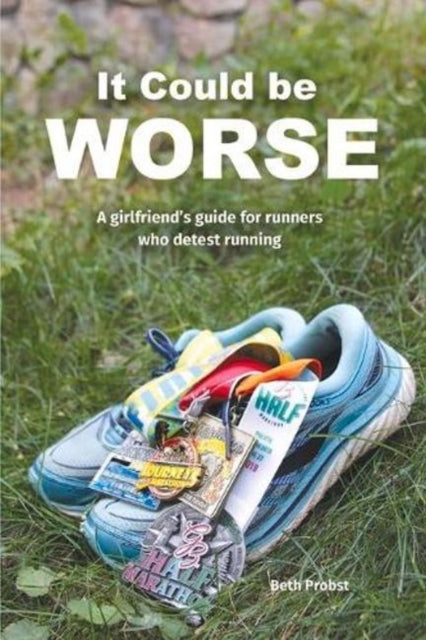 It Could Be Worse A Girlfriends Guide for Girls who Detest Running A Girlfriends Guide for Runners who Detest Running