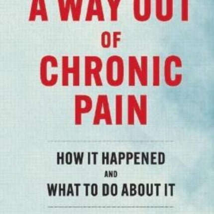 A Way Out Of Chronic Pain: How It Happened and What To Do About It