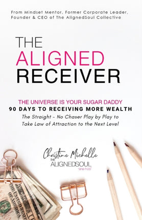 The Aligned Receiver The Straight No Chaser Play by Play to Take Law of Attraction to the Next Level RECEIVE More Money and Have More FUN in 90 Days 1 The AlignedSoul Series
