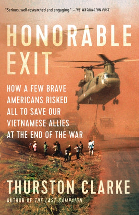 Honorable Exit: How a Few Brave Americans Risked All to Save Our Vietnamese Allies at the End of the War