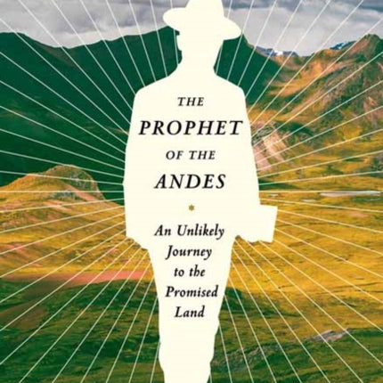 The Prophet of the Andes: An Unlikely Journey to the Promised Land 