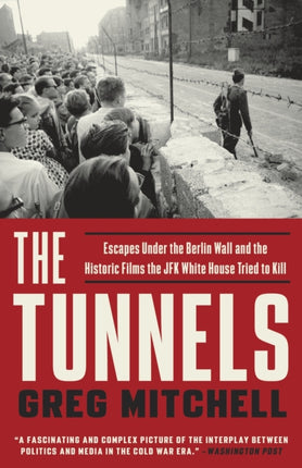 The Tunnels: Escapes Under the Berlin Wall and the Historic Films the JFK White House Tried to Kill