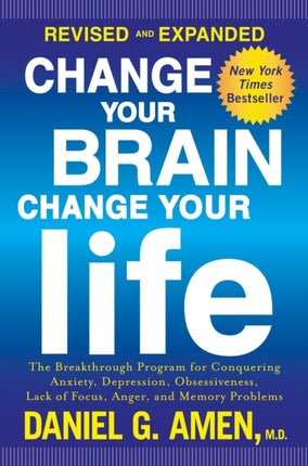 Change Your Brain, Change Your Life (Revised and Expanded): The Breakthrough Program for Conquering Anxiety, Depression, Obsessiveness, Lack of Focus, Anger, and Memory Problems